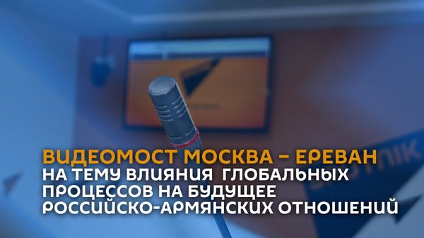 Видеомост Москва – Ереван на тему влияния  глобальных процессов на будущее  российско-армянских отношений - Sputnik Армения
